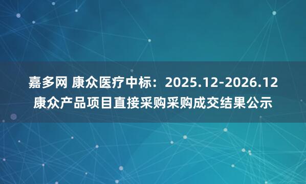 嘉多网 康众医疗中标：2025.12-2026.12康众产品项目直接采购采购成交结果公示