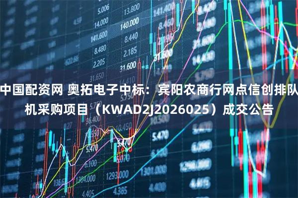 中国配资网 奥拓电子中标：宾阳农商行网点信创排队机采购项目（KWAD2J2026025）成交公告