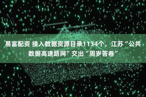 易富配资 接入数据资源目录1134个,江苏“公共数据高速路网”交出“周岁答卷”