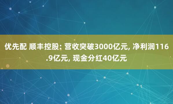 优先配 顺丰控股: 营收突破3000亿元, 净利润116.9亿元, 现金分红40亿元