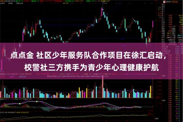 点点金 社区少年服务队合作项目在徐汇启动， 校警社三方携手为青少年心理健康护航