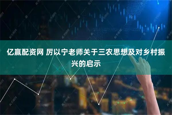 亿赢配资网 厉以宁老师关于三农思想及对乡村振兴的启示