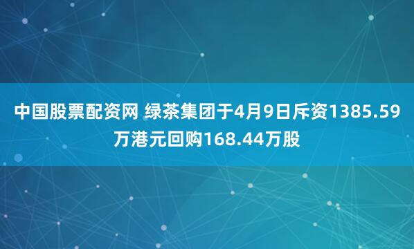 中国股票配资网 绿茶集团于4月9日斥资1385.59万港元回购168.44万股