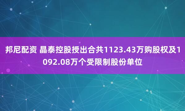邦尼配资 晶泰控股授出合共1123.43万购股权及1092.08万个受限制股份单位