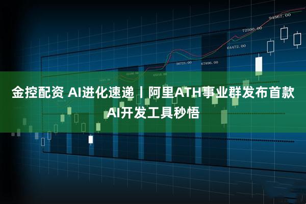 金控配资 AI进化速递丨阿里ATH事业群发布首款AI开发工具秒悟